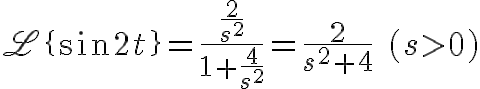 $\mathscr{L}\{\sin2t\}=\frac{\frac{2}{s^2}}{1+\frac{4}{s^2}}=\frac2{s^2+4}\quad (s>0)$